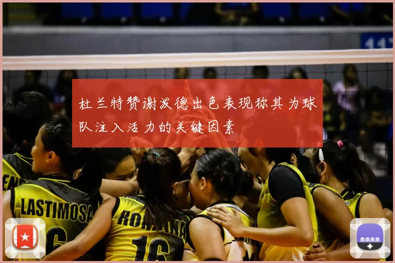 杜兰特赞谢泼德出色表现称其为球队注入活力的关键因素