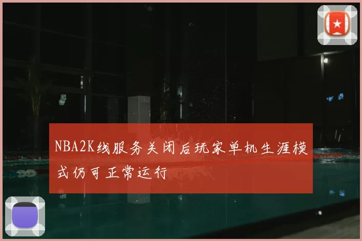 NBA2K线服务关闭后玩家单机生涯模式仍可正常运行