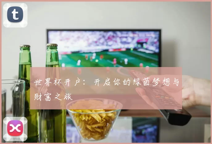 世界杯开户：开启你的绿茵梦想与财富之旅